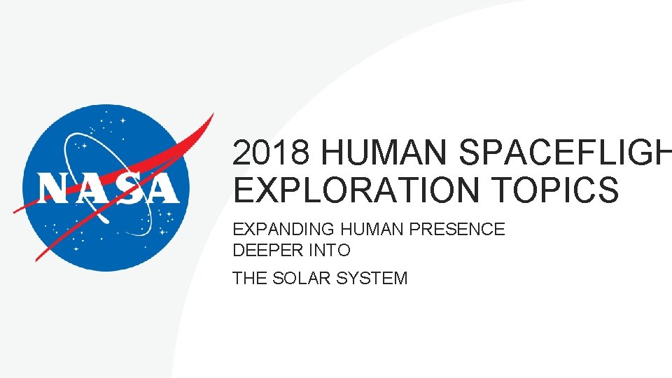 2018 HUMAN SPACEFLIGH EXPLORATION TOPICS EXPANDING HUMAN PRESENCE DEEPER INTO THE SOLAR SYSTEM 