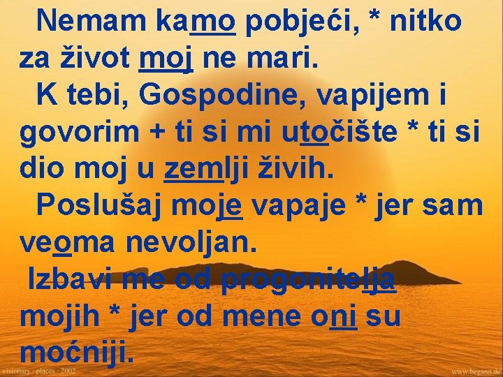 Nemam kamo pobjeći, * nitko za život moj ne mari. K tebi, Gospodine, vapijem
