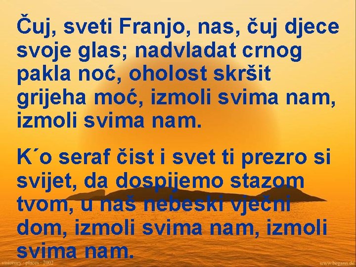 Čuj, sveti Franjo, nas, čuj djece svoje glas; nadvladat crnog pakla noć, oholost skršit