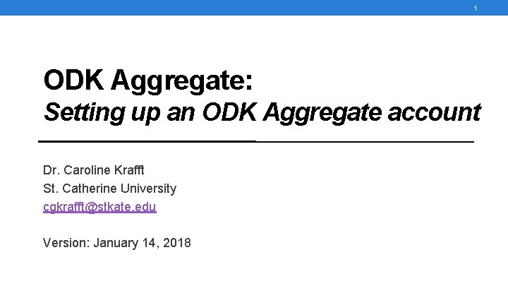 1 ODK Aggregate: Setting up an ODK Aggregate account Dr. Caroline Krafft St. Catherine 1 ODK Aggregate: Setting up an ODK Aggregate account Dr. Caroline Krafft St. Catherine