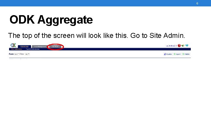 6 ODK Aggregate The top of the screen will look like this. Go to 6 ODK Aggregate The top of the screen will look like this. Go to