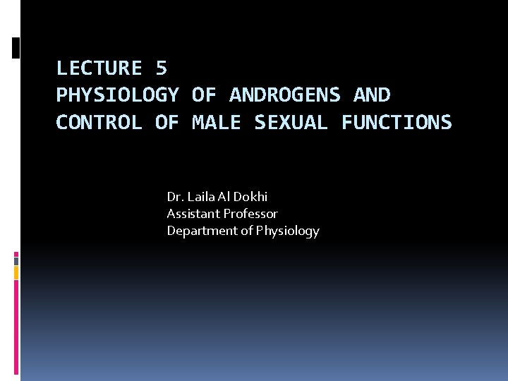 LECTURE 5 PHYSIOLOGY OF ANDROGENS AND CONTROL OF MALE SEXUAL FUNCTIONS Dr. Laila Al