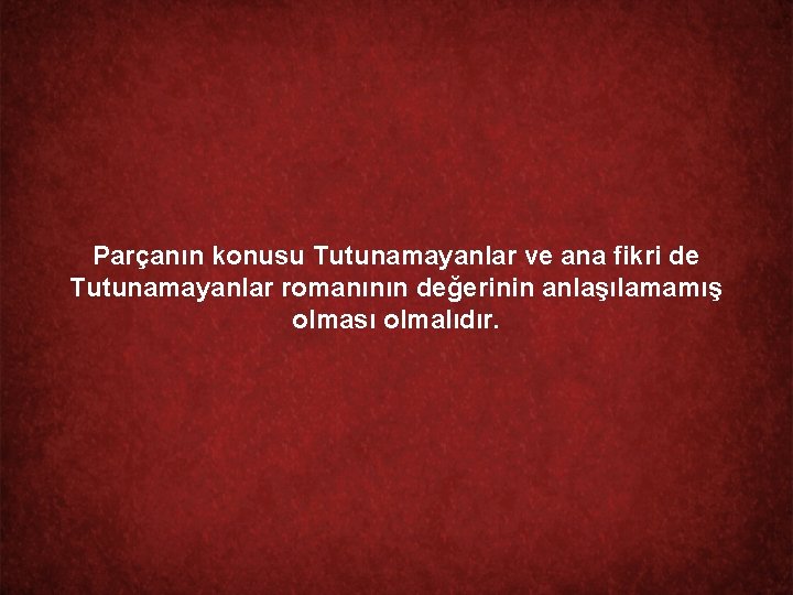 Parçanın konusu Tutunamayanlar ve ana fikri de Tutunamayanlar romanının değerinin anlaşılamamış olması olmalıdır. 