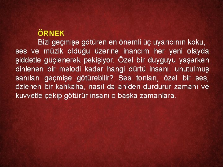 ÖRNEK Bizi geçmişe götüren en önemli üç uyarıcının koku, ses ve müzik olduğu üzerine