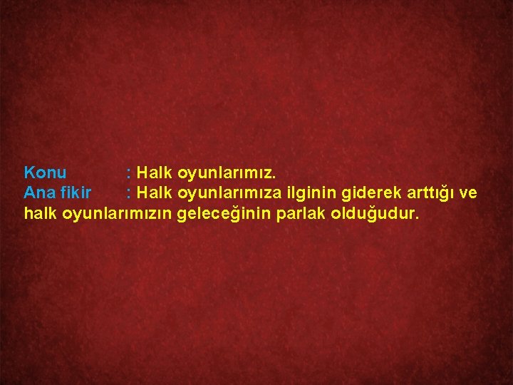 Konu : Halk oyunlarımız. Ana fikir : Halk oyunlarımıza ilginin giderek arttığı ve halk