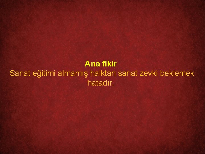 Ana fikir Sanat eğitimi almamış halktan sanat zevki beklemek hatadır. 