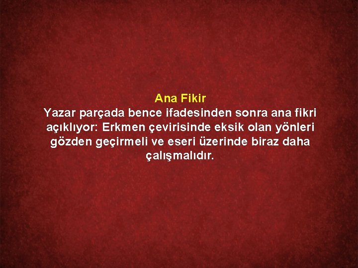 Ana Fikir Yazar parçada bence ifadesinden sonra ana fikri açıklıyor: Erkmen çevirisinde eksik olan