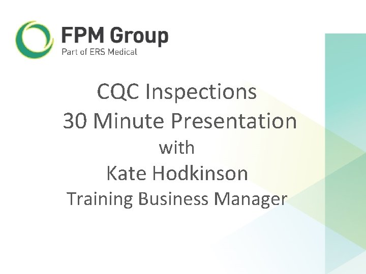 CQC Inspections 30 Minute Presentation with Kate Hodkinson Training Business Manager CQC Inspections 30 Minute Presentation with Kate Hodkinson Training Business Manager