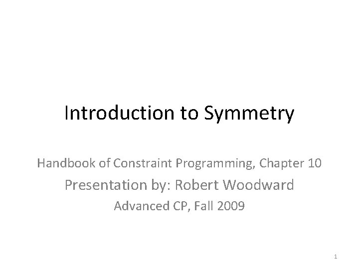 Introduction to Symmetry Handbook of Constraint Programming, Chapter 10 Presentation by: Robert Woodward Advanced