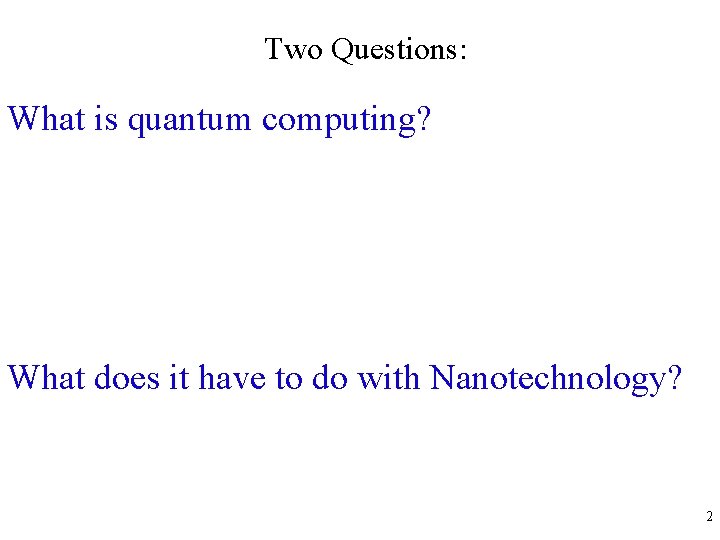 Two Questions: What is quantum computing? What does it have to do with Nanotechnology?