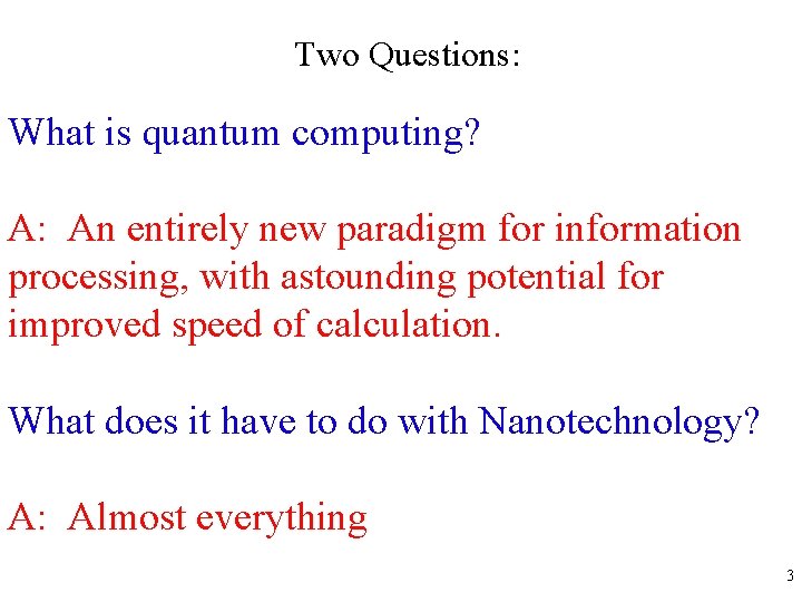 Two Questions: What is quantum computing? A: An entirely new paradigm for information processing,