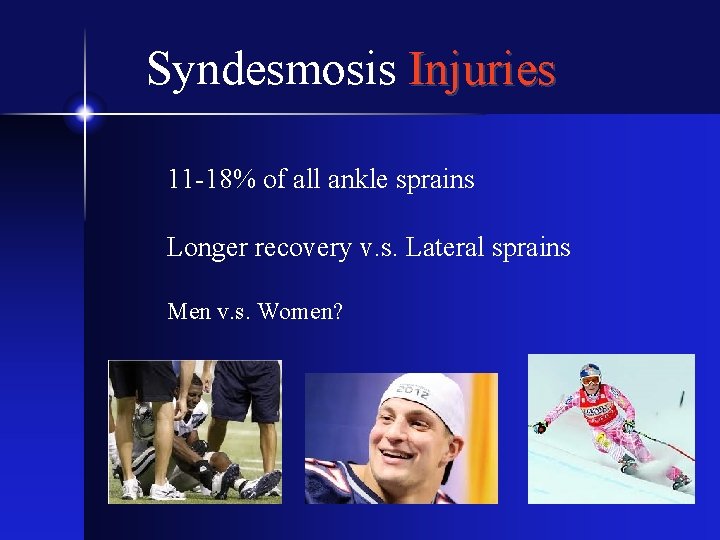 Syndesmosis Injuries 11 -18% of all ankle sprains Longer recovery v. s. Lateral sprains