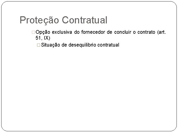 Proteção Contratual �Opção exclusiva do fornecedor de concluir o contrato (art. 51, IX) �