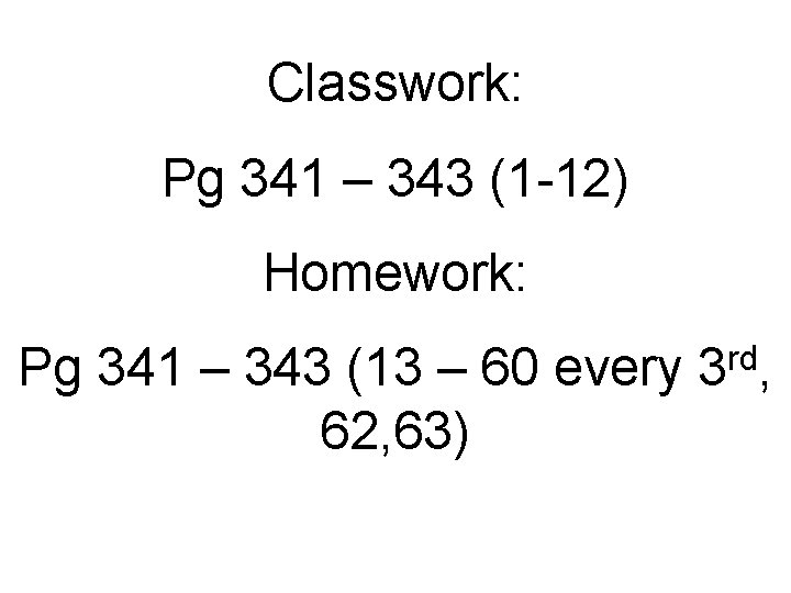 Classwork: Pg 341 – 343 (1 -12) Homework: Pg 341 – 343 (13 –