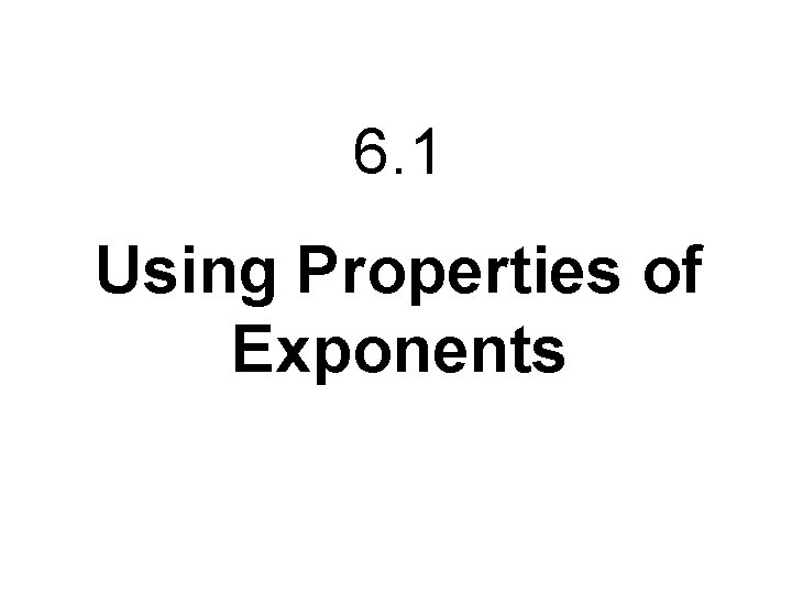 6. 1 Using Properties of Exponents 