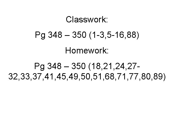 Classwork: Pg 348 – 350 (1 -3, 5 -16, 88) Homework: Pg 348 –