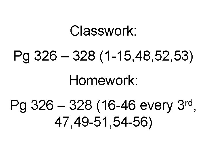 Classwork: Pg 326 – 328 (1 -15, 48, 52, 53) Homework: Pg 326 –