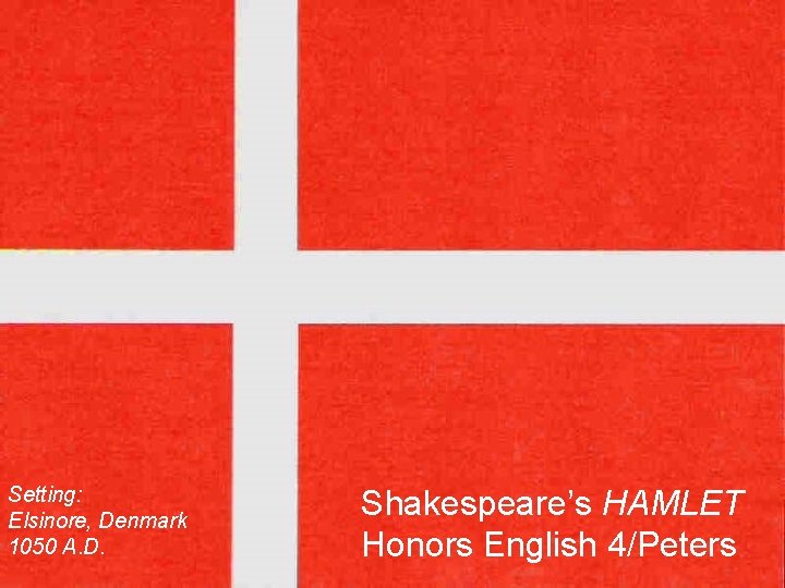 Setting: Elsinore, Denmark 1050 A. D. Shakespeare’s HAMLET Honors English 4/Peters 