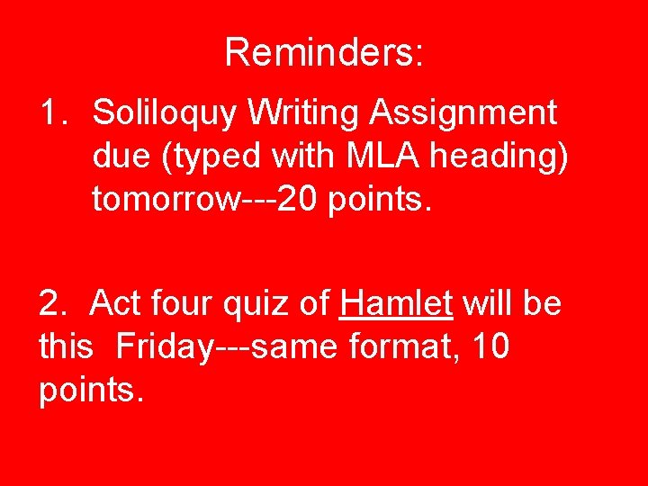 Reminders: 1. Soliloquy Writing Assignment due (typed with MLA heading) tomorrow---20 points. 2. Act