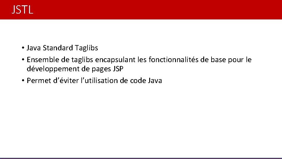 JSTL • Java Standard Taglibs • Ensemble de taglibs encapsulant les fonctionnalités de base