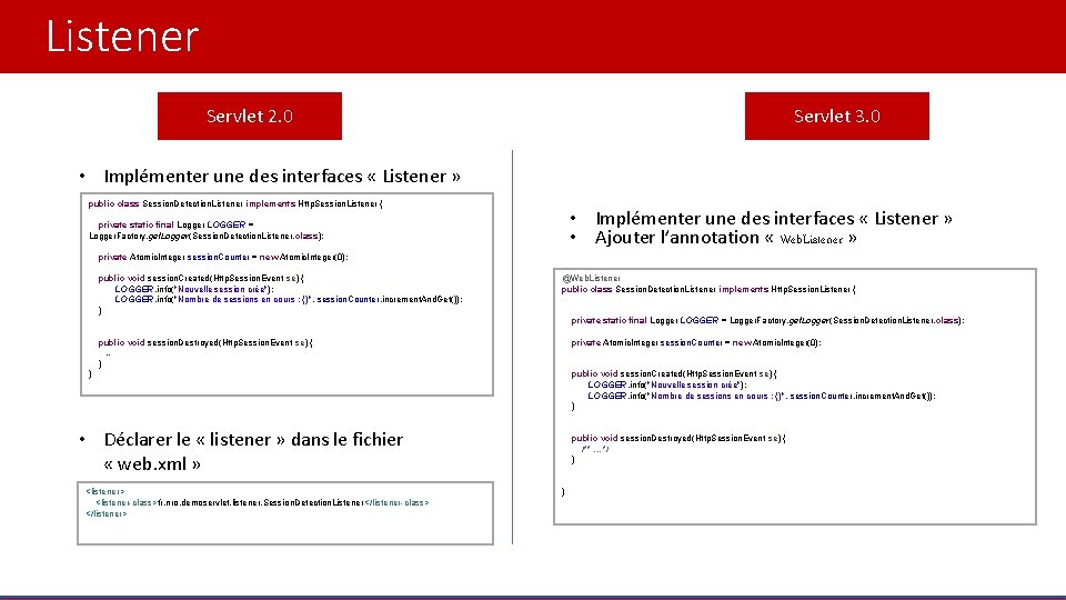 Listener Servlet 2. 0 Servlet 3. 0 • Implémenter une des interfaces « Listener