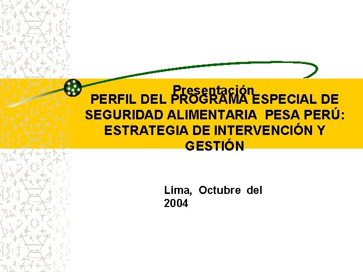 Presentación PERFIL DEL PROGRAMA ESPECIAL DE SEGURIDAD ALIMENTARIA PESA PERÚ: ESTRATEGIA DE INTERVENCIÓN Y Presentación PERFIL DEL PROGRAMA ESPECIAL DE SEGURIDAD ALIMENTARIA PESA PERÚ: ESTRATEGIA DE INTERVENCIÓN Y