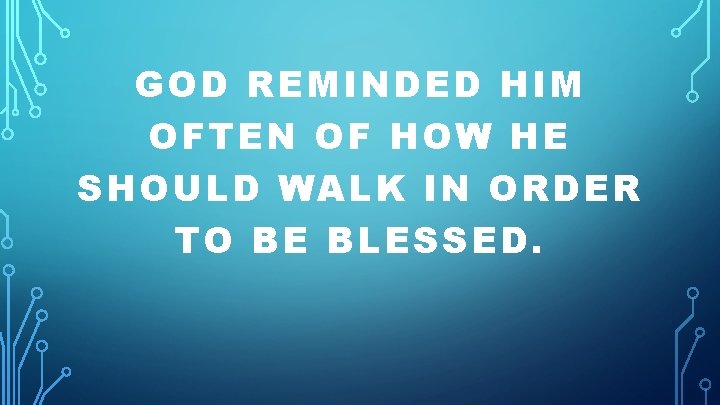 GOD REMINDED HIM OFTEN OF HOW HE SHOULD WALK IN ORDER TO BE BLESSED.