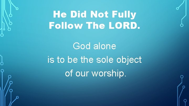 He Did Not Fully Follow The LORD. God alone is to be the sole