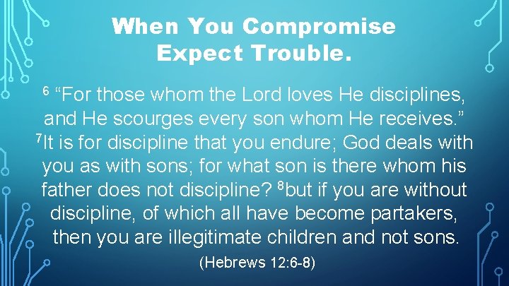 When You Compromise Expect Trouble. “For those whom the Lord loves He disciplines, and