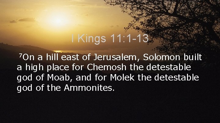 I Kings 11: 1 -13 7 On a hill east of Jerusalem, Solomon built