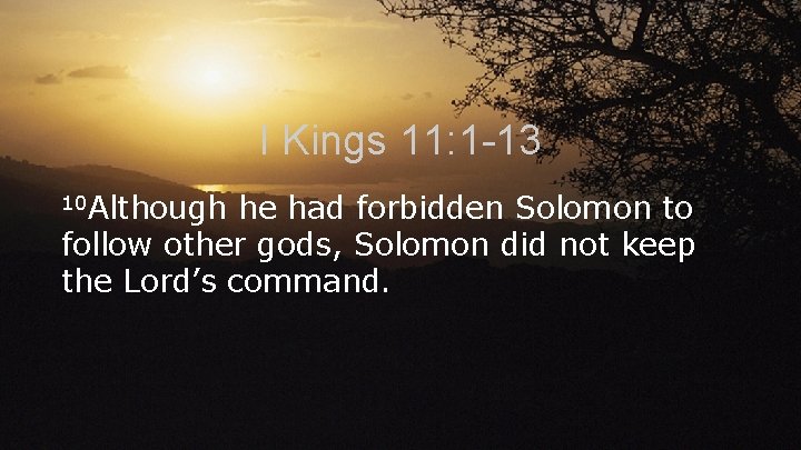 I Kings 11: 1 -13 10 Although he had forbidden Solomon to follow other