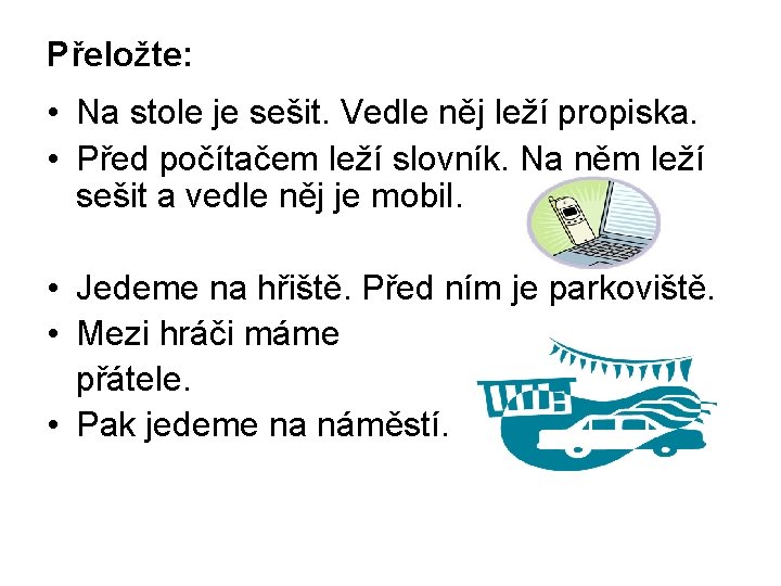 Přeložte: • Na stole je sešit. Vedle něj leží propiska. • Před počítačem leží