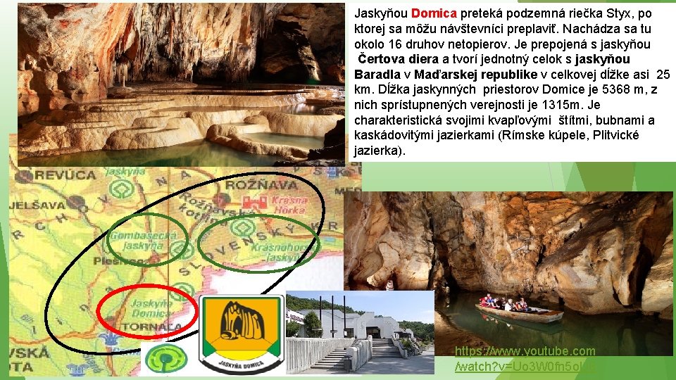 Jaskyňou Domica preteká podzemná riečka Styx, po ktorej sa môžu návštevníci preplaviť. Nachádza sa