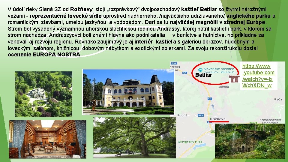 V údolí rieky Slaná SZ od Rožňavy stojí „rozprávkový“ dvojposchodový kaštieľ Betliar so štyrmi