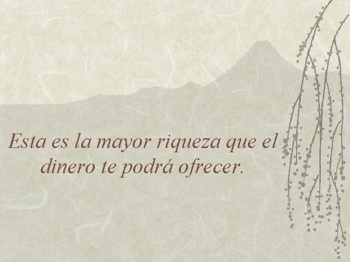 Esta es la mayor riqueza que el dinero te podrá ofrecer. 