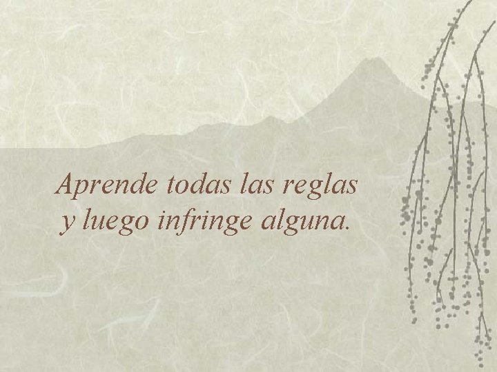 Aprende todas las reglas y luego infringe alguna. 