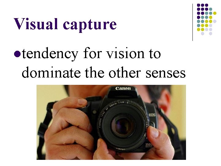 Visual capture ltendency for vision to dominate the other senses Visual capture ltendency for vision to dominate the other senses