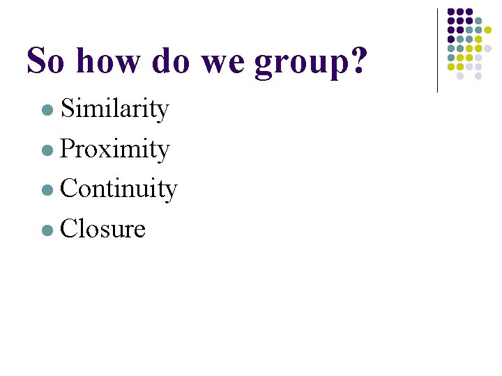 So how do we group? l Similarity l Proximity l Continuity l Closure So how do we group? l Similarity l Proximity l Continuity l Closure