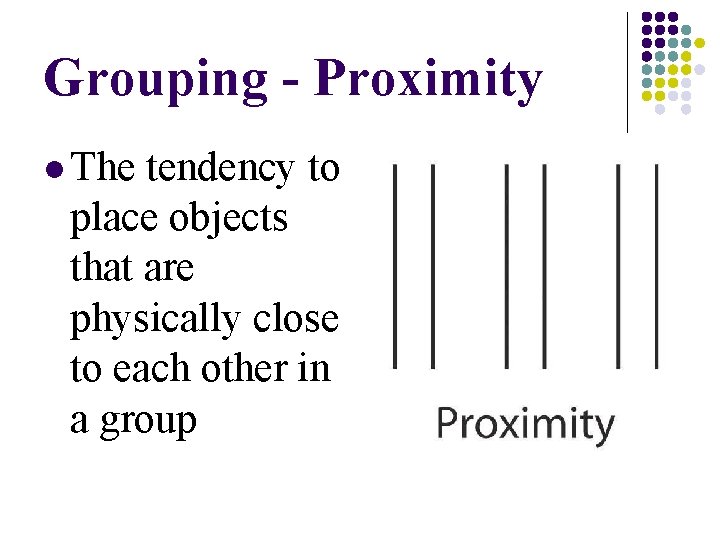 Grouping - Proximity l The tendency to place objects that are physically close to Grouping - Proximity l The tendency to place objects that are physically close to