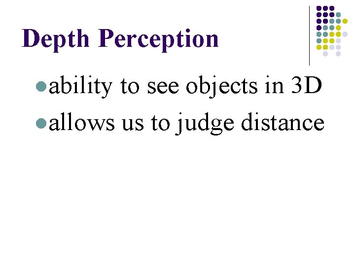 Depth Perception lability to see objects in 3 D lallows us to judge distance Depth Perception lability to see objects in 3 D lallows us to judge distance