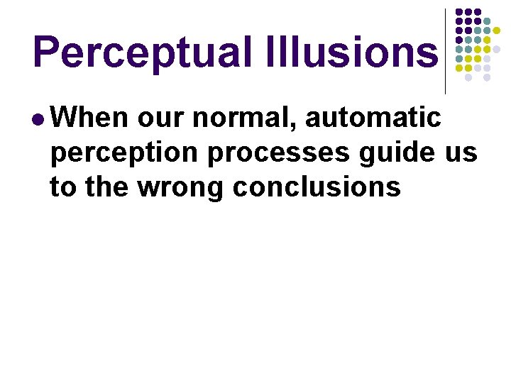 Perceptual Illusions l When our normal, automatic perception processes guide us to the wrong Perceptual Illusions l When our normal, automatic perception processes guide us to the wrong