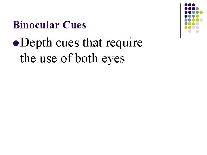 Binocular Cues l Depth cues that require the use of both eyes Binocular Cues l Depth cues that require the use of both eyes