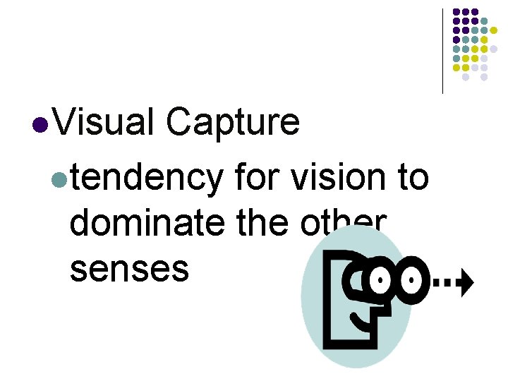 l. Visual Capture ltendency for vision to dominate the other senses l. Visual Capture ltendency for vision to dominate the other senses