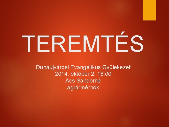 TEREMTÉS Dunaújvárosi Evangélikus Gyülekezet 2014. október 2. 18. 00 Ács Sándorné agrármérnök 