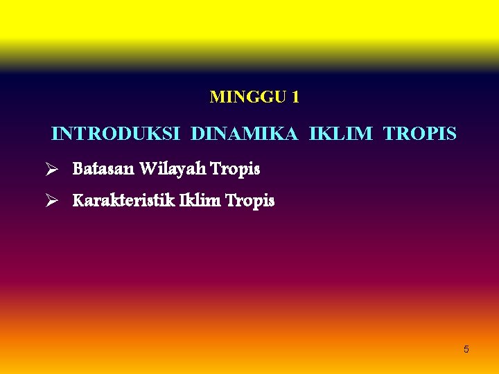 MINGGU 1 INTRODUKSI DINAMIKA IKLIM TROPIS Ø Batasan Wilayah Tropis Ø Karakteristik Iklim Tropis