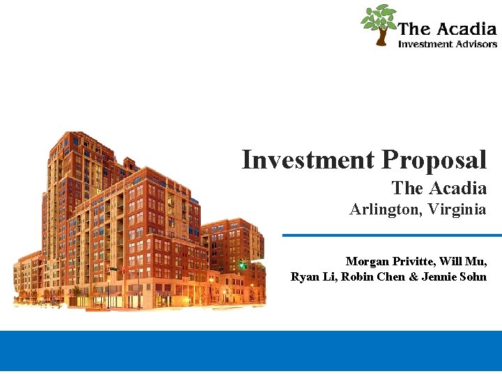 Investment Proposal The Acadia Arlington, Virginia Morgan Privitte, Will Mu, Ryan Li, Robin Chen