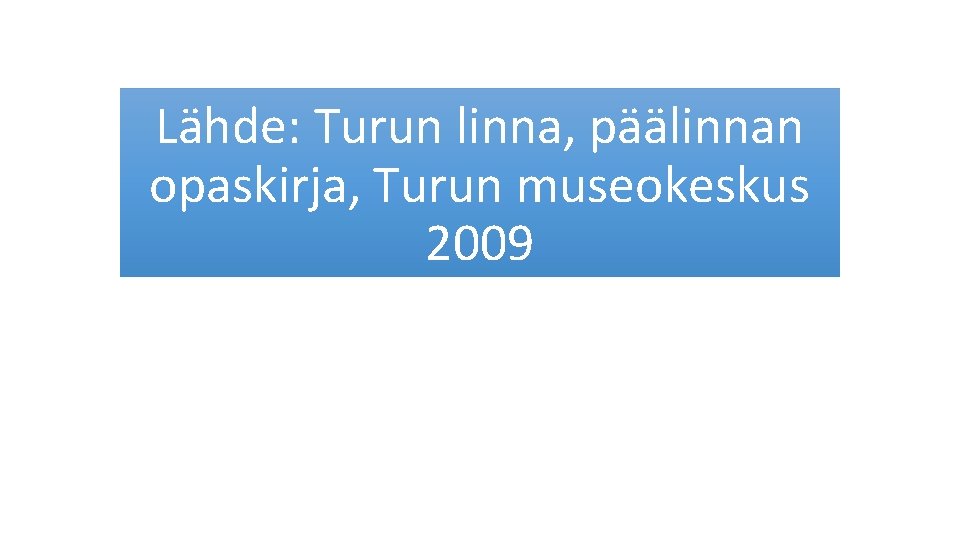 Lähde: Turun linna, päälinnan opaskirja, Turun museokeskus 2009 