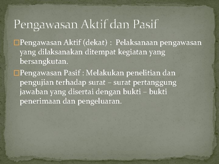 Pengawasan Aktif dan Pasif �Pengawasan Aktif (dekat) : Pelaksanaan pengawasan yang dilaksanakan ditempat kegiatan