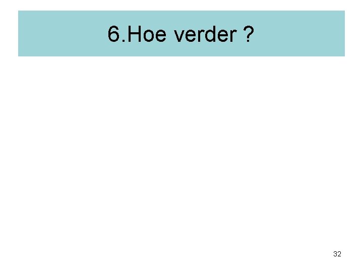 6. Hoe verder ? 32 