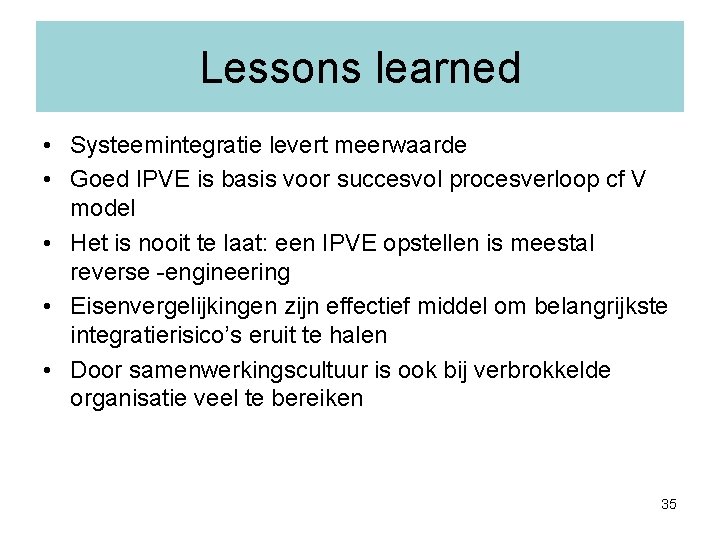 Lessons learned • Systeemintegratie levert meerwaarde • Goed IPVE is basis voor succesvol procesverloop Lessons learned • Systeemintegratie levert meerwaarde • Goed IPVE is basis voor succesvol procesverloop